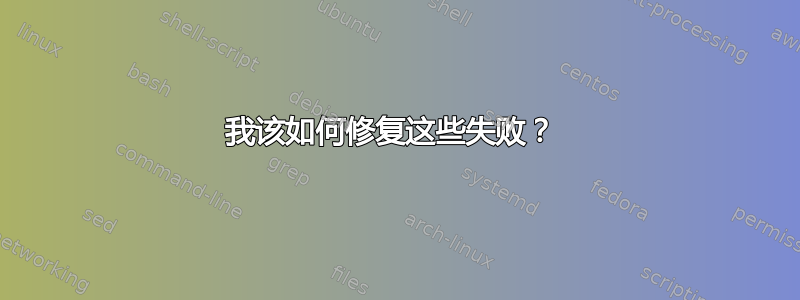 我该如何修复这些失败？ 