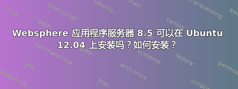 Websphere 应用程序服务器 8.5 可以在 Ubuntu 12.04 上安装吗？如何安装？