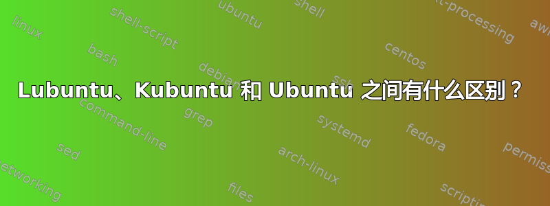 Lubuntu、Kubuntu 和 Ubuntu 之间有什么区别？