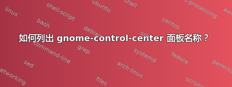 如何列出 gnome-control-center 面板名称？