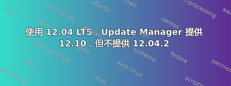 使用 12.04 LTS，Update Manager 提供 12.10，但不提供 12.04.2