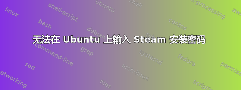 无法在 Ubuntu 上输入 Steam 安装密码