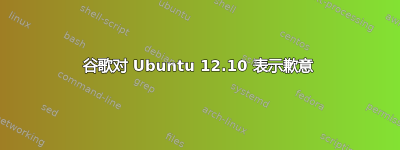 谷歌对 Ubuntu 12.10 表示歉意