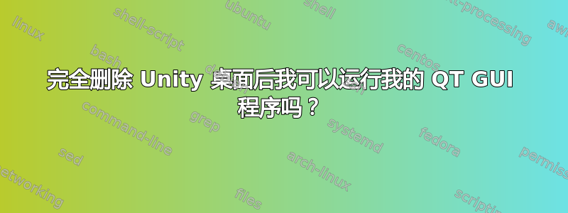 完全删除 Unity 桌面后我可以运行我的 QT GUI 程序吗？