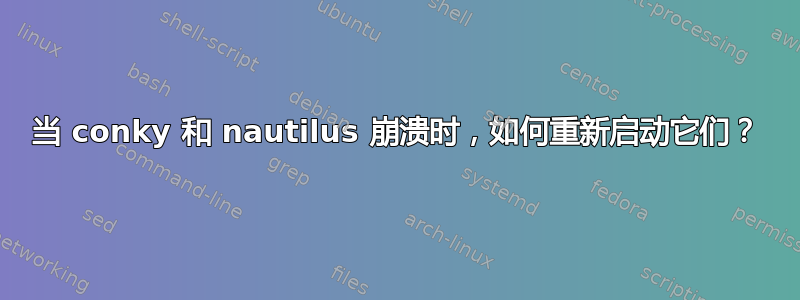 当 conky 和 ​​nautilus 崩溃时，如何重新启动它们？