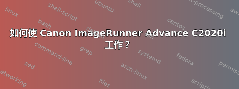 如何使 Canon ImageRunner Advance C2020i 工作？