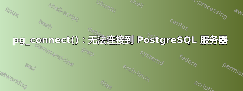 pg_connect()：无法连接到 PostgreSQL 服务器