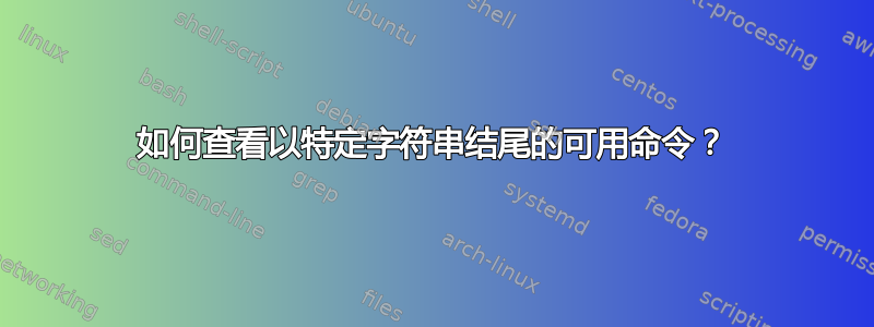 如何查看以特定字符串结尾的可用命令？