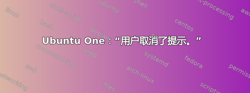 Ubuntu One：“用户取消了提示。” 