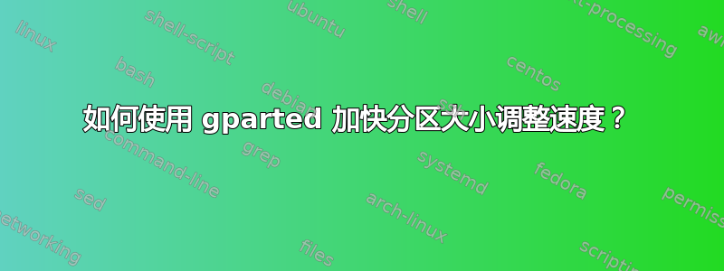 如何使用 gparted 加快分区大小调整速度？