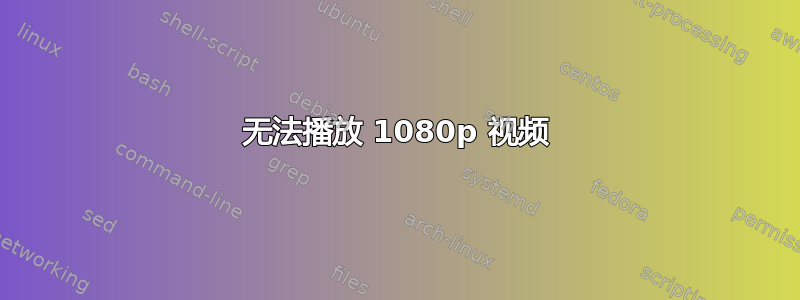 无法播放 1080p 视频