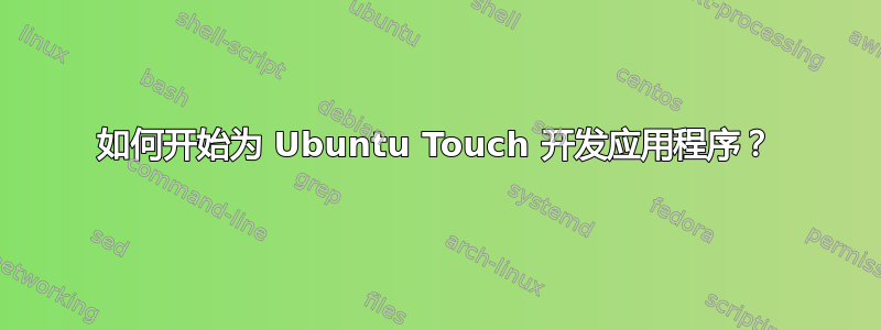 如何开始为 Ubuntu Touch 开发应用程序？