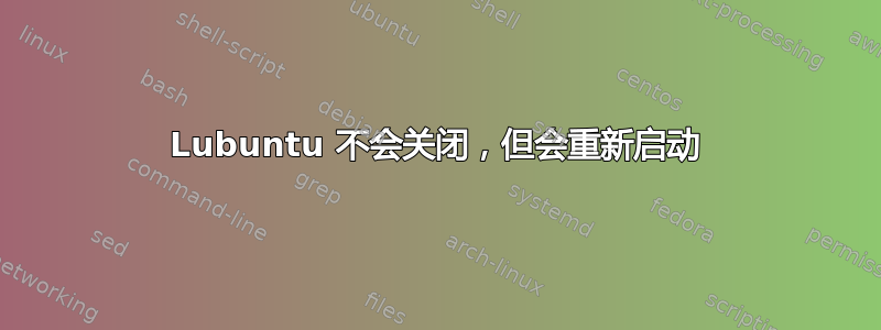 Lubuntu 不会关闭，但会重新启动