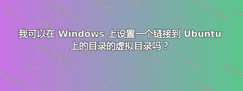 我可以在 Windows 上设置一个链接到 Ubuntu 上的目录的虚拟目录吗？