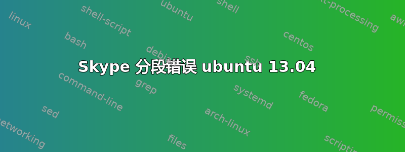 Skype 分段错误 ubuntu 13.04 