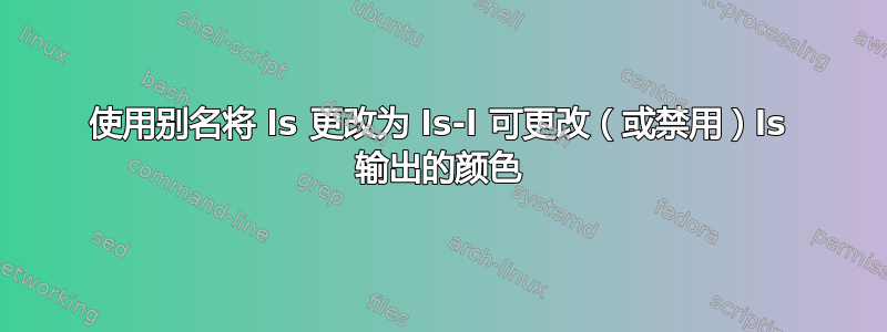 使用别名将 ls 更改为 ls-l 可更改（或禁用）ls 输出的颜色