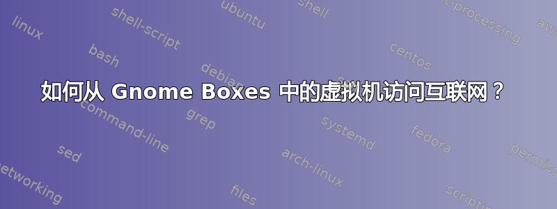 如何从 Gnome Boxes 中的虚拟机访问互联网？