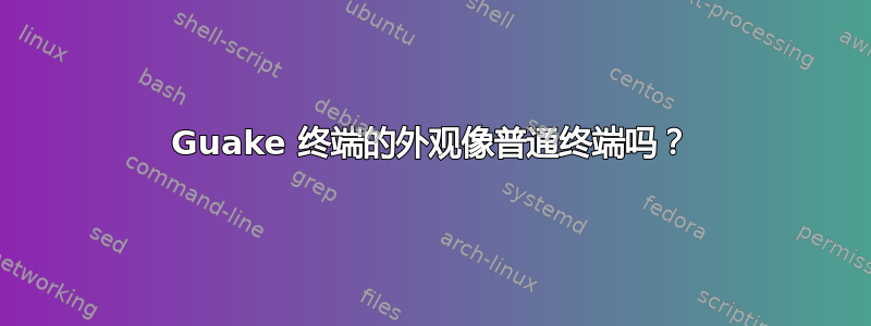 Guake 终端的外观像普通终端吗？