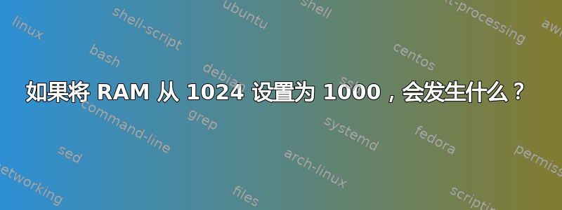 如果将 RAM 从 1024 设置为 1000，会发生什么？