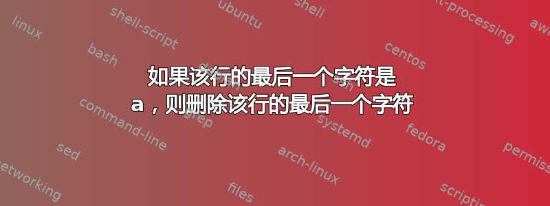 如果该行的最后一个字符是 a，则删除该行的最后一个字符