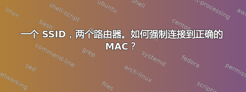 一个 SSID，两个路由器。如何强制连接到正确的 MAC？