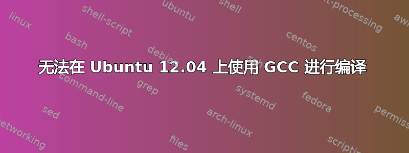 无法在 Ubuntu 12.04 上使用 GCC 进行编译