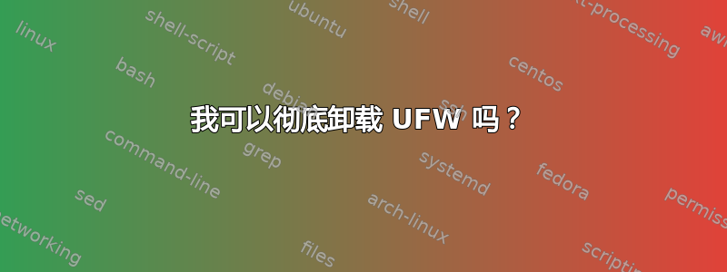 我可以彻底卸载 UFW 吗？