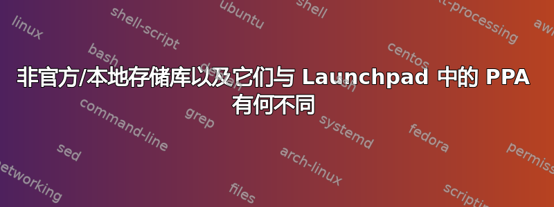 非官方/本地存储库以及它们与 Launchpad 中的 PPA 有何不同