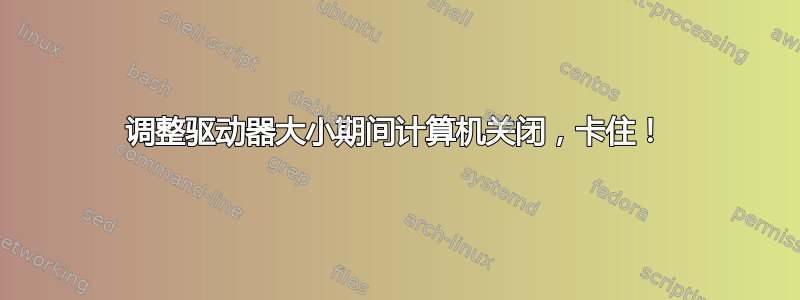 调整驱动器大小期间计算机关闭，卡住！