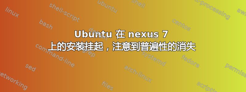 Ubuntu 在 nexus 7 上的安装挂起，注意到普遍性的消失