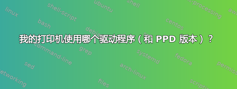 我的打印机使用哪个驱动程序（和 PPD 版本）？