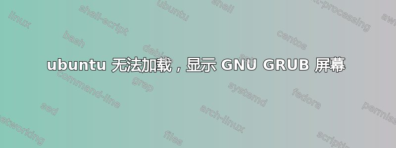 ubuntu 无法加载，显示 GNU GRUB 屏幕