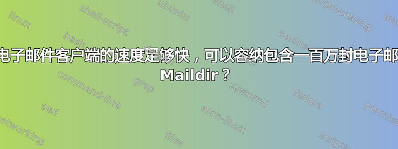 哪个电子邮件客户端的速度足够快，可以容纳包含一百万封电子邮件的 Maildir？