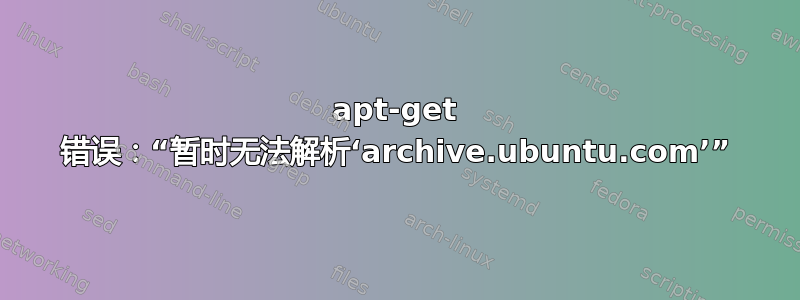 apt-get 错误：“暂时无法解析‘archive.ubuntu.com’”