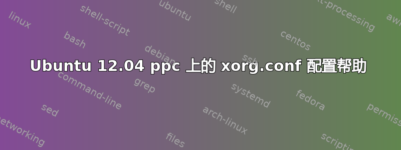 Ubuntu 12.04 ppc 上的 xorg.conf 配置帮助