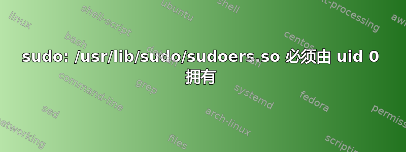 sudo: /usr/lib/sudo/sudoers.so 必须由 uid 0 拥有