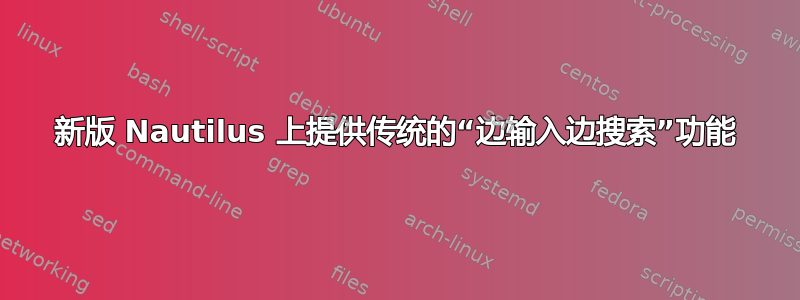 新版 Nautilus 上提供传统的“边输入边搜索”功能