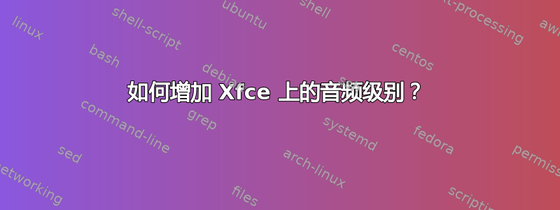 如何增加 Xfce 上的音频级别？