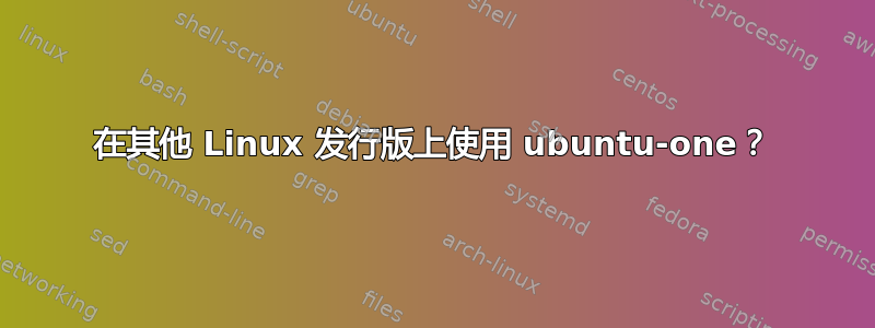 在其他 Linux 发行版上使用 ubuntu-one？