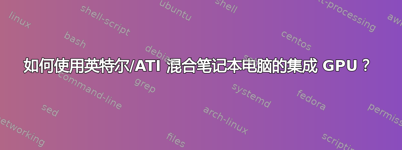 如何使用英特尔/ATI 混合笔记本电脑的集成 GPU？