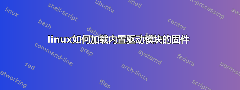 linux如何加载内置驱动模块的固件