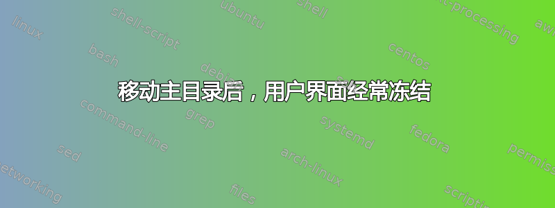 移动主目录后，用户界面经常冻结