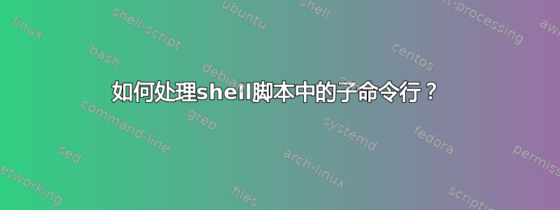 如何处理shell脚本中的子命令行？