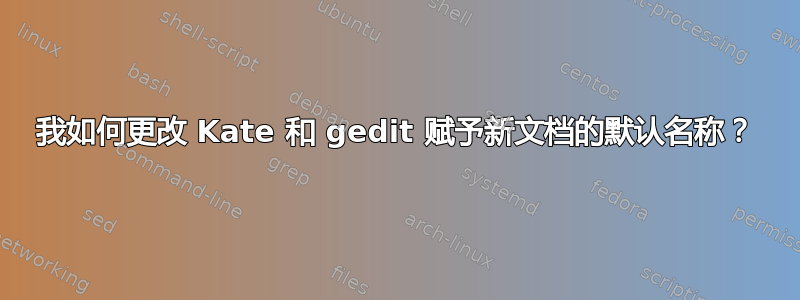 我如何更改 Kate 和 gedit 赋予新文档的默认名称？