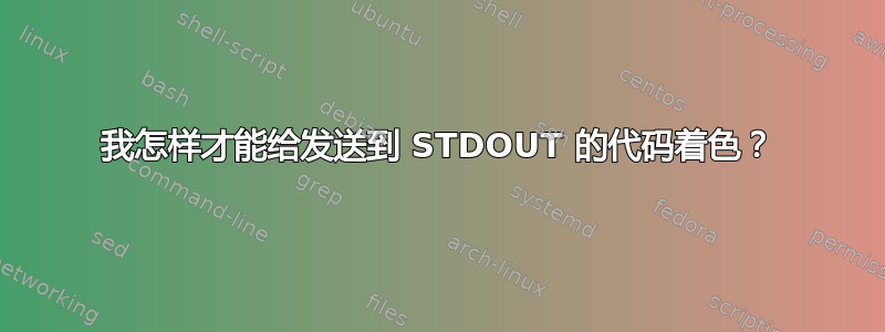 我怎样才能给发送到 STDOUT 的代码着色？