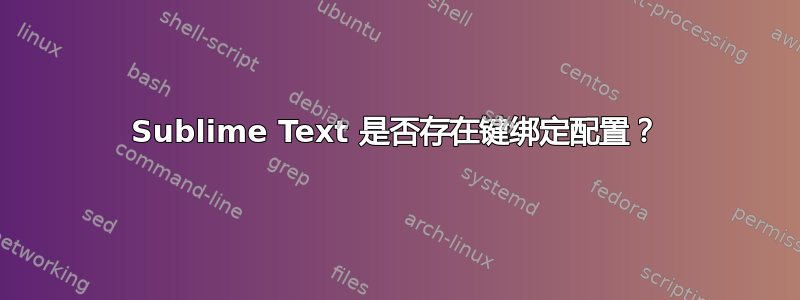 Sublime Text 是否存在键绑定配置？