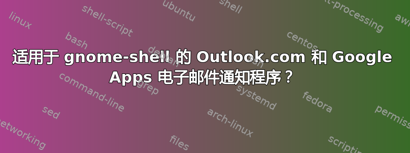 适用于 gnome-shell 的 Outlook.com 和 Google Apps 电子邮件通知程序？