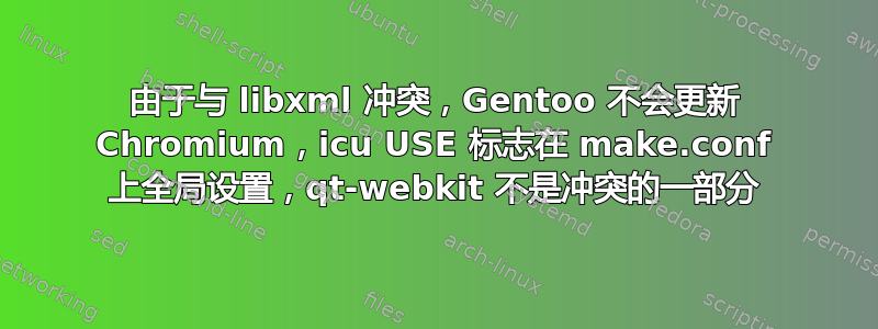 由于与 libxml 冲突，Gentoo 不会更新 Chromium，icu USE 标志在 make.conf 上全局设置，qt-webkit 不是冲突的一部分