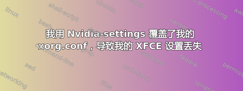 我用 Nvidia-settings 覆盖了我的 xorg.conf，导致我的 XFCE 设置丢失