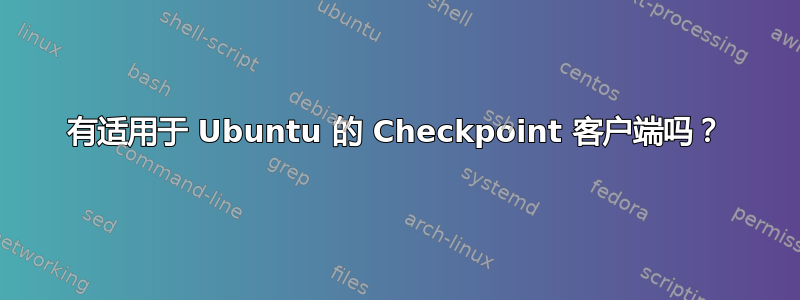 有适用于 Ubuntu 的 Checkpoint 客户端吗？